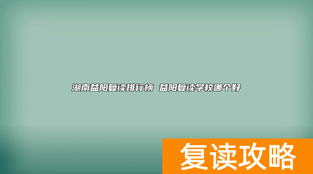 湖南益阳复读排行榜 益阳复读学校哪个好