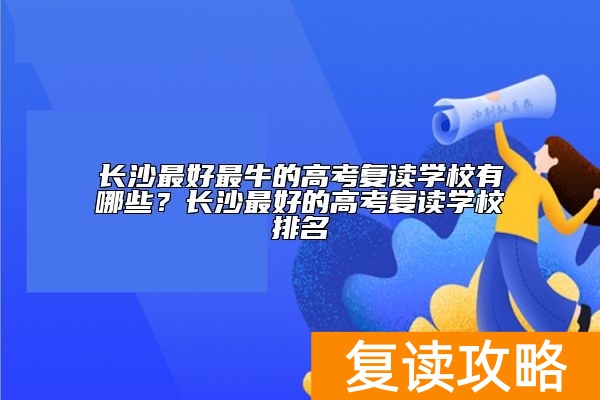 长沙最好最牛的高考复读学校有哪些？长沙最好的高考复读学校排名