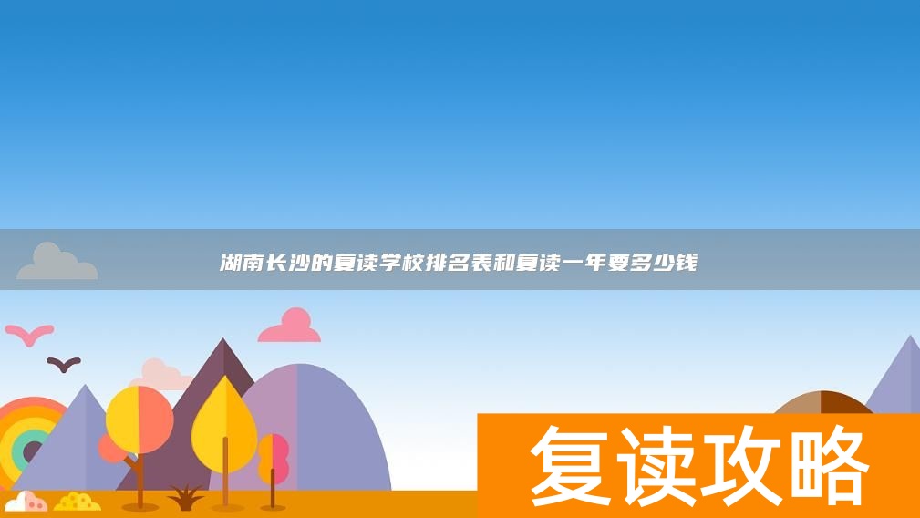 湖南长沙的复读学校排名表和复读一年要多少钱