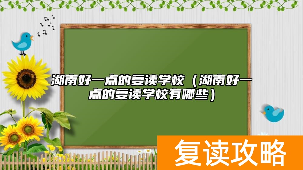 湖南好一点的复读学校（湖南好一点的复读学校有哪些）